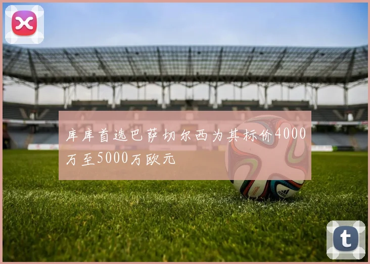 库库首选巴萨切尔西为其标价4000万至5000万欧元
