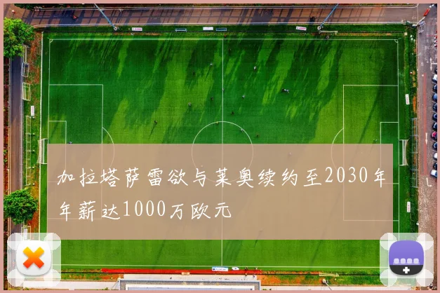 加拉塔萨雷欲与莱奥续约至2030年年薪达1000万欧元
