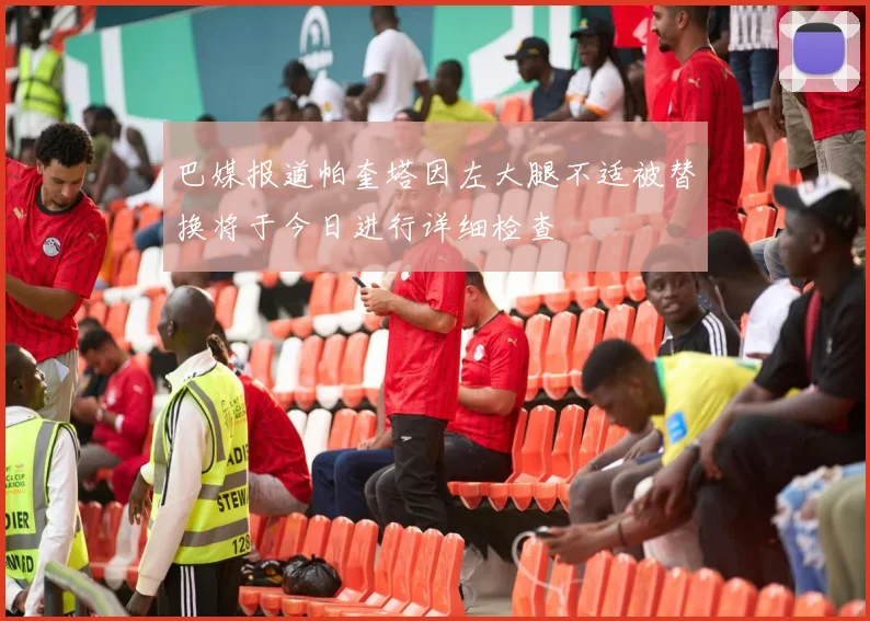 巴媒报道帕奎塔因左大腿不适被替换将于今日进行详细检查