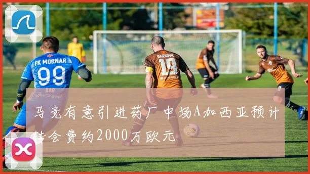 马竞有意引进药厂中场A加西亚预计转会费约2000万欧元