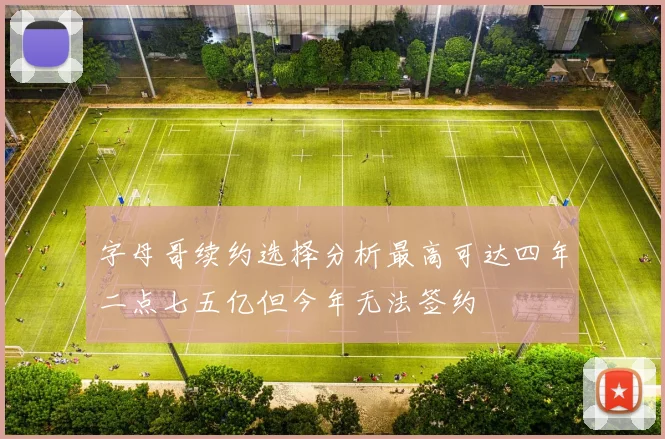 字母哥续约选择分析最高可达四年二点七五亿但今年无法签约