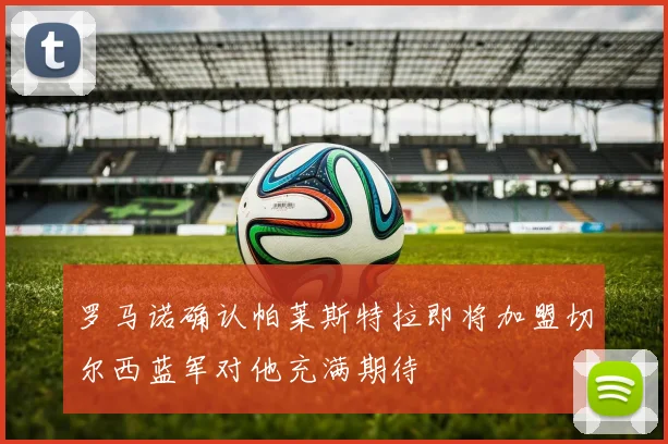 罗马诺确认帕莱斯特拉即将加盟切尔西蓝军对他充满期待
