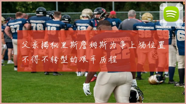父亲揭秘里斯詹姆斯为争上场位置不得不转型的艰辛历程