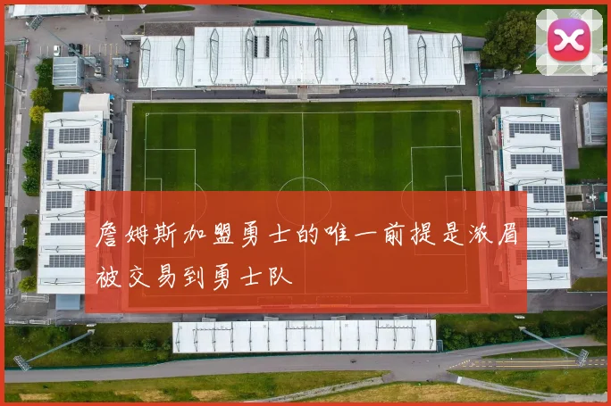 詹姆斯加盟勇士的唯一前提是浓眉被交易到勇士队