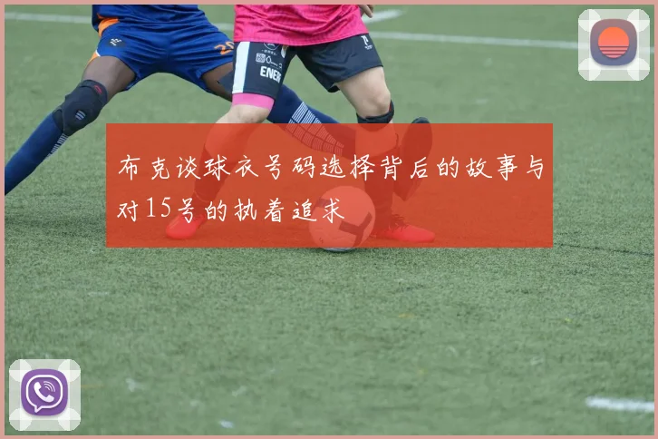 布克谈球衣号码选择背后的故事与对15号的执着追求